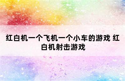 红白机一个飞机一个小车的游戏 红白机射击游戏